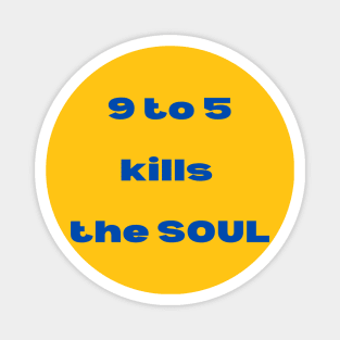 9 to 5 Kills The Soul Magnet